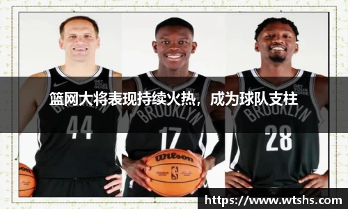 篮网大将表现持续火热，成为球队支柱
