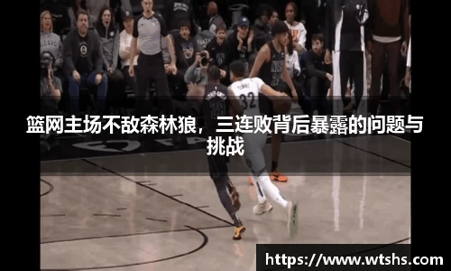 篮网主场不敌森林狼，三连败背后暴露的问题与挑战
