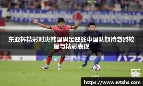 东亚杯精彩对决韩国男足迎战中国队期待激烈较量与精彩表现