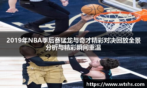 2019年NBA季后赛猛龙与奇才精彩对决回放全景分析与精彩瞬间重温