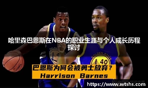 哈里森巴恩斯在NBA的职业生涯与个人成长历程探讨