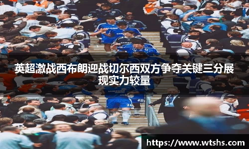 英超激战西布朗迎战切尔西双方争夺关键三分展现实力较量