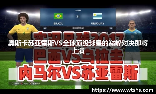 奥斯卡苏亚雷斯VS全球顶级球星的巅峰对决即将上演