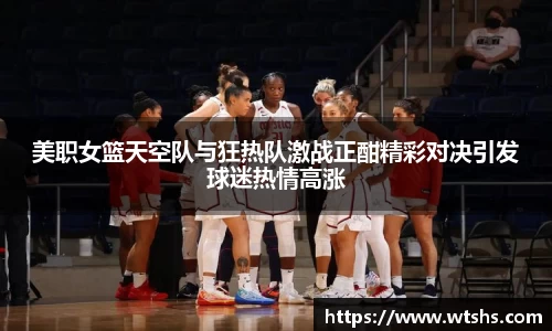 美职女篮天空队与狂热队激战正酣精彩对决引发球迷热情高涨