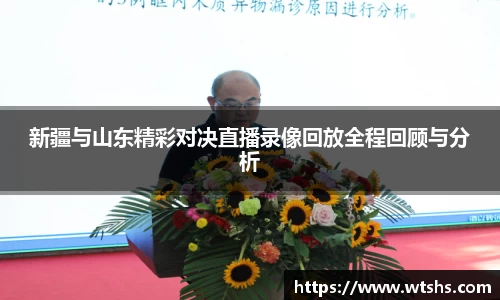新疆与山东精彩对决直播录像回放全程回顾与分析