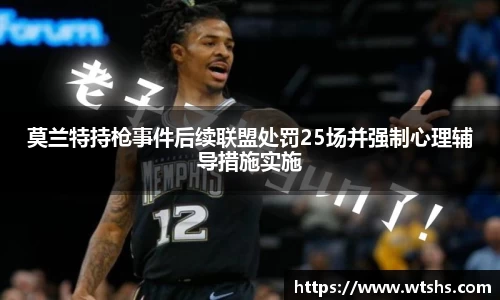 莫兰特持枪事件后续联盟处罚25场并强制心理辅导措施实施