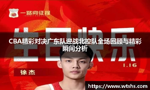 CBA精彩对决广东队迎战北控队全场回顾与精彩瞬间分析