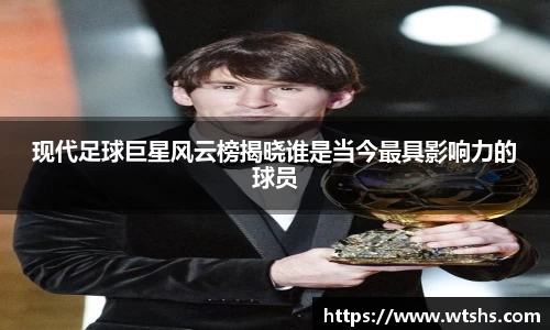 现代足球巨星风云榜揭晓谁是当今最具影响力的球员