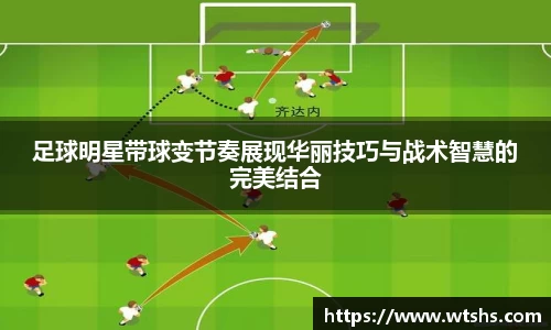 足球明星带球变节奏展现华丽技巧与战术智慧的完美结合